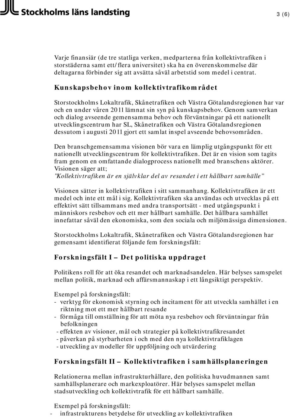 Kunskapsbehov inom kollektivtrafikområdet Storstockholms Lokaltrafik, Skånetrafiken och Västra Götalandsregionen har var och en under våren 2011 lämnat sin syn på kunskapsbehov.