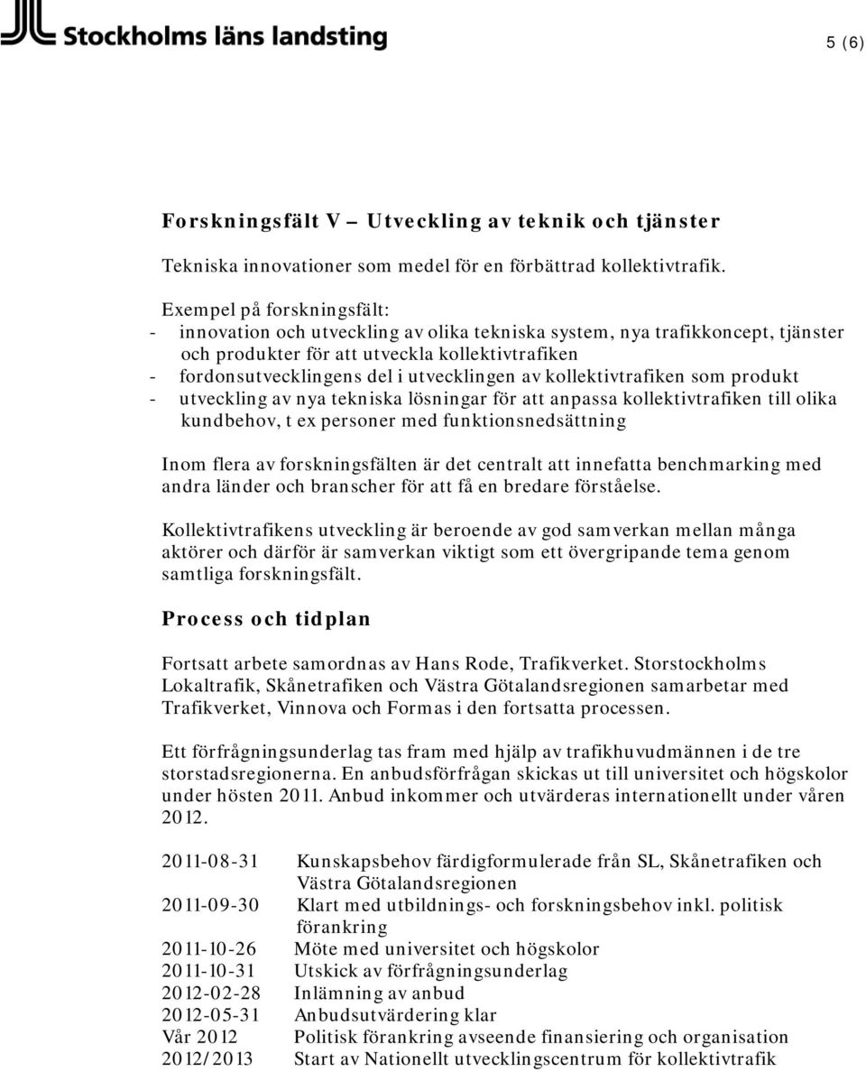 av kollektivtrafiken som produkt - utveckling av nya tekniska lösningar för att anpassa kollektivtrafiken till olika kundbehov, t ex personer med funktionsnedsättning Inom flera av forskningsfälten