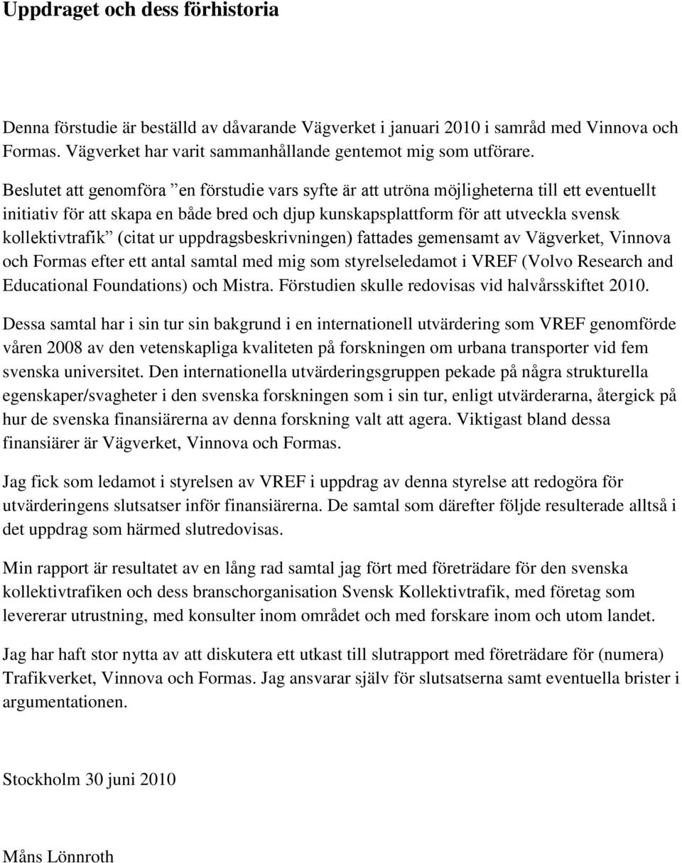 (citat ur uppdragsbeskrivningen) fattades gemensamt av Vägverket, Vinnova och Formas efter ett antal samtal med mig som styrelseledamot i VREF (Volvo Research and Educational Foundations) och Mistra.