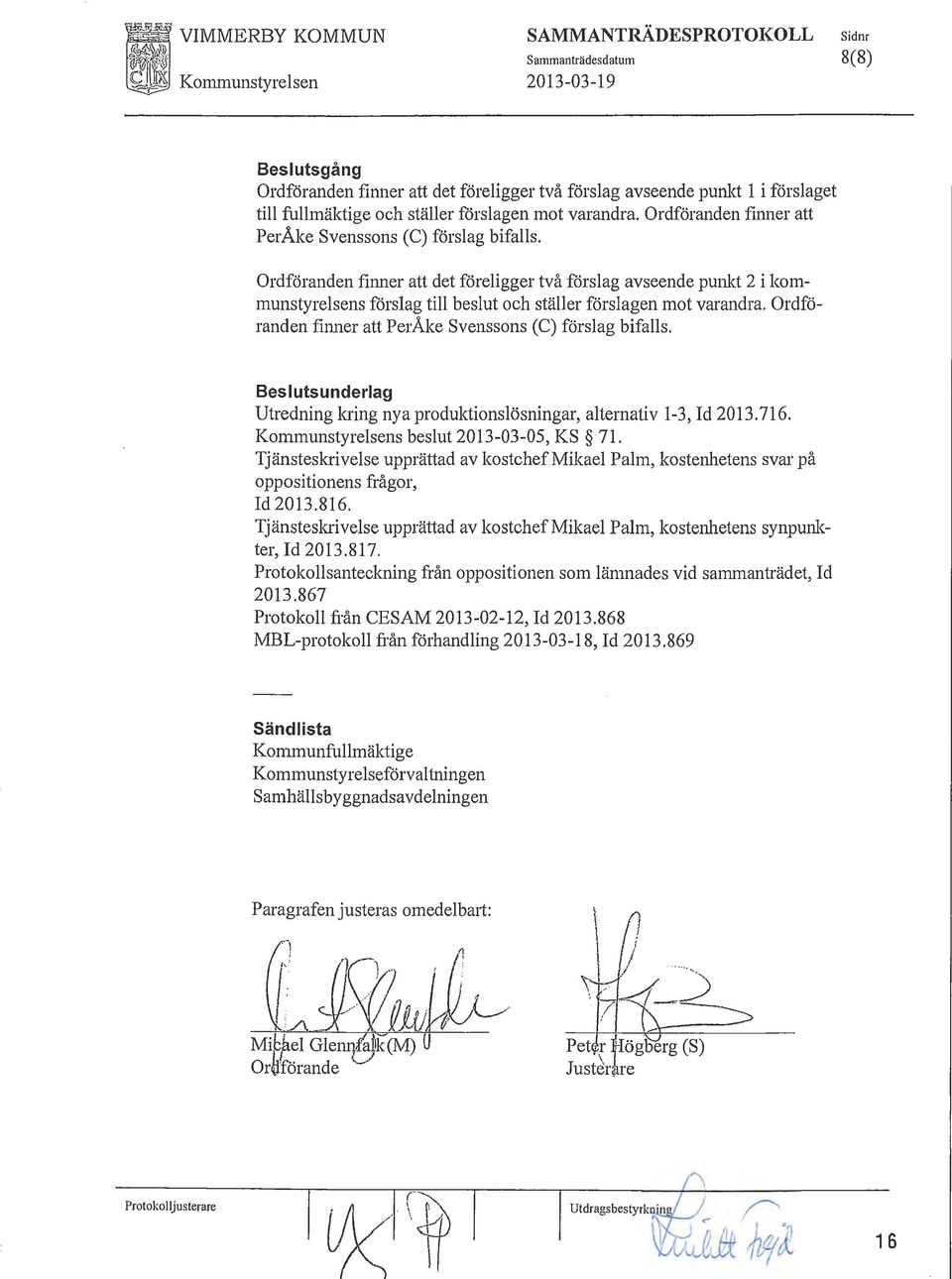 Ordföranden finner att det föreigger två försag avseende punkt 2 i kommunstyresens försag ti besut och  Besutsunderag Utredning kring nyaproduktionsösningar, aternativ 1-3, Id 2013.716.