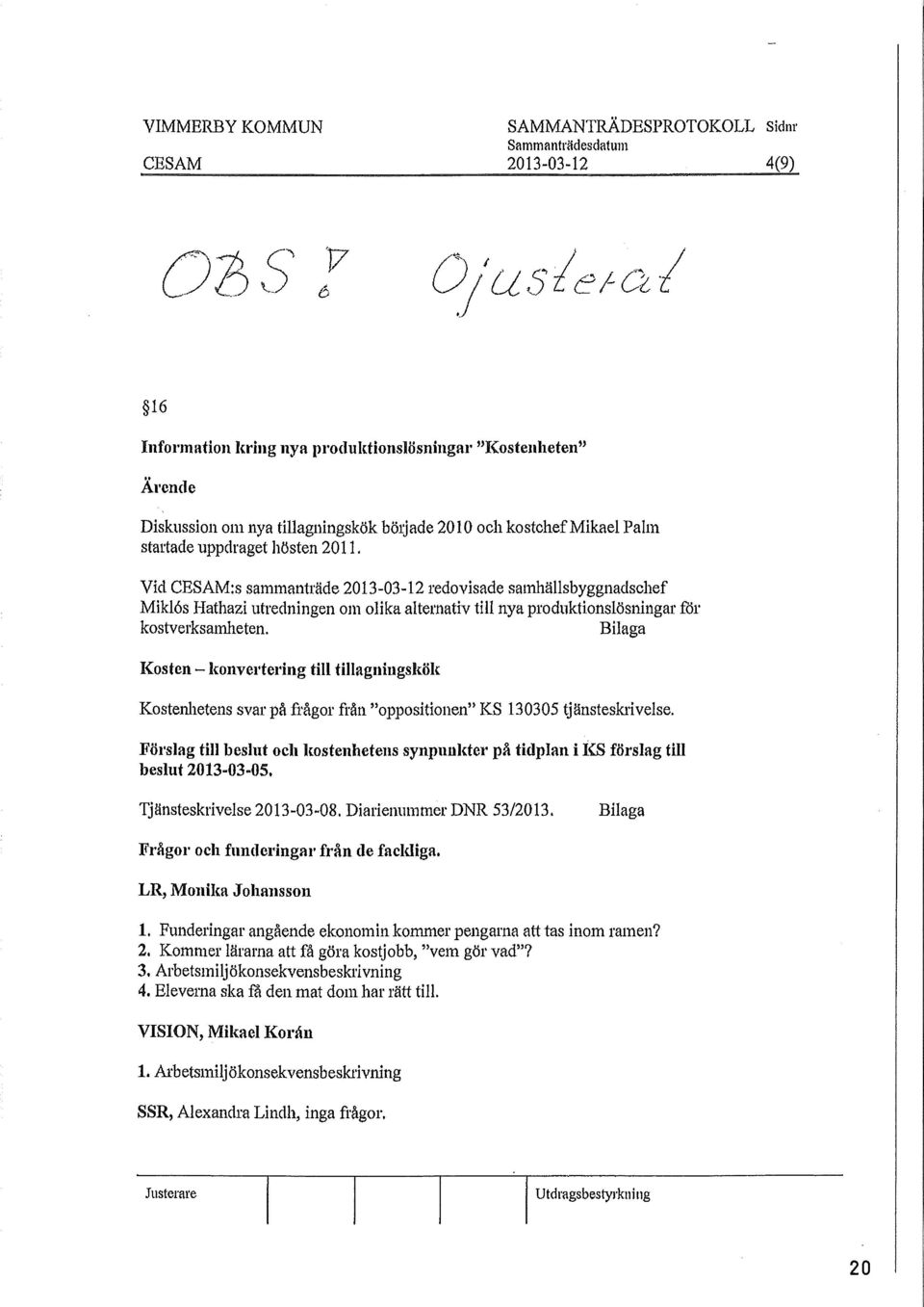 Vid CESAM:s sammanträde 2013-03-12 redovisade samhäsbyggnadschef Mik6s Hathazi utredningen om oika aternativ ti nya produktionsösningar for kostverksamheten.