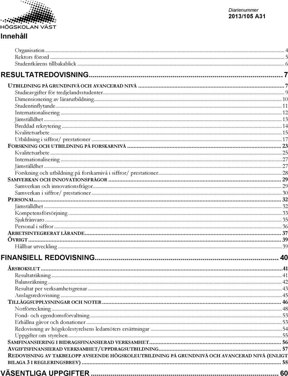 .. 17 FORSKNING OCH UTBILDNING PÅ FORSKARNIVÅ... 23 Kvalitetsarbete... 25 Internationalisering... 27 Jämställdhet... 27 Forskning och utbildning på forskarnivå i siffror/ prestationer.