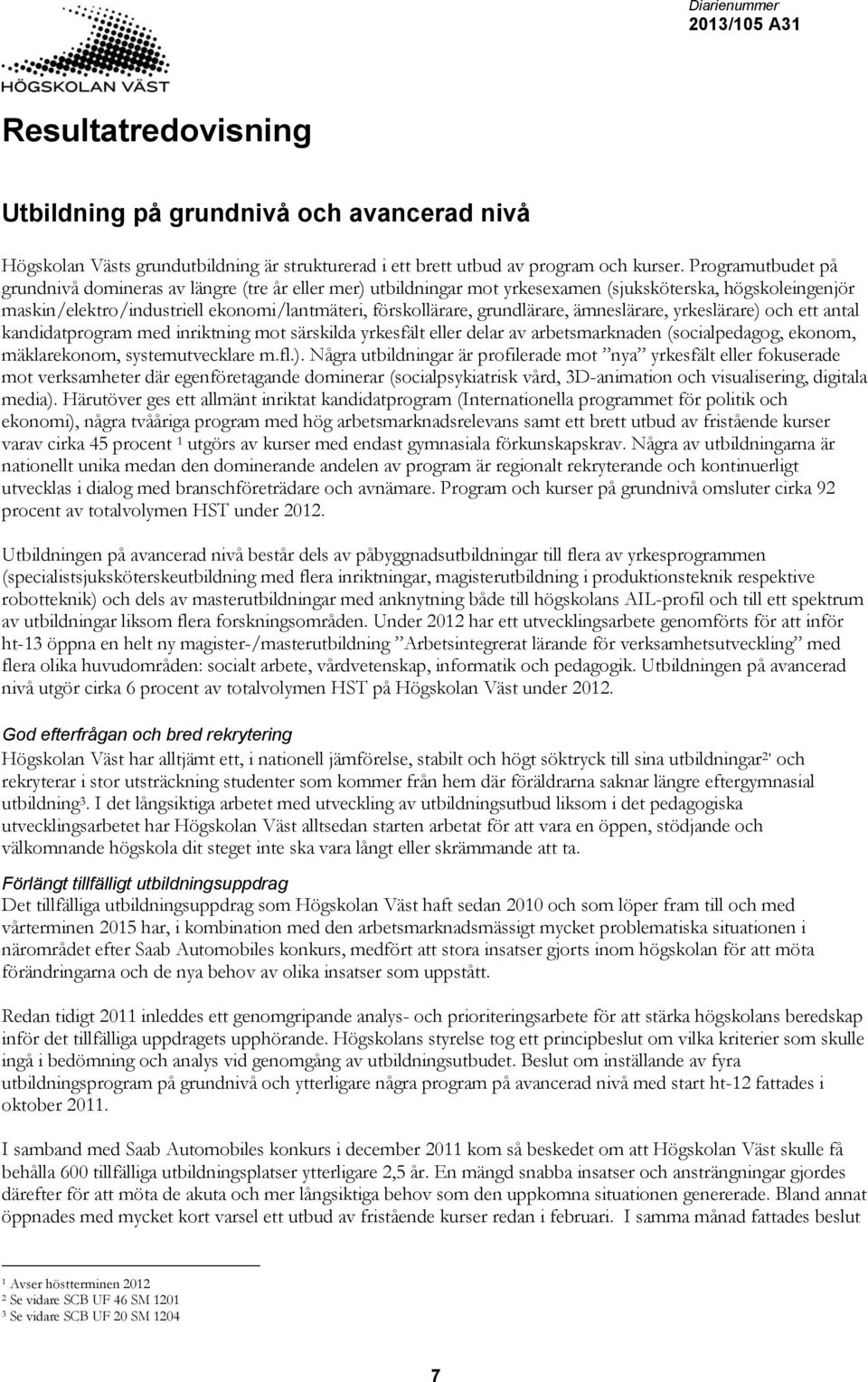 grundlärare, ämneslärare, yrkeslärare) och ett antal kandidatprogram med inriktning mot särskilda yrkesfält eller delar av arbetsmarknaden (socialpedagog, ekonom, mäklarekonom, systemutvecklare m.fl.