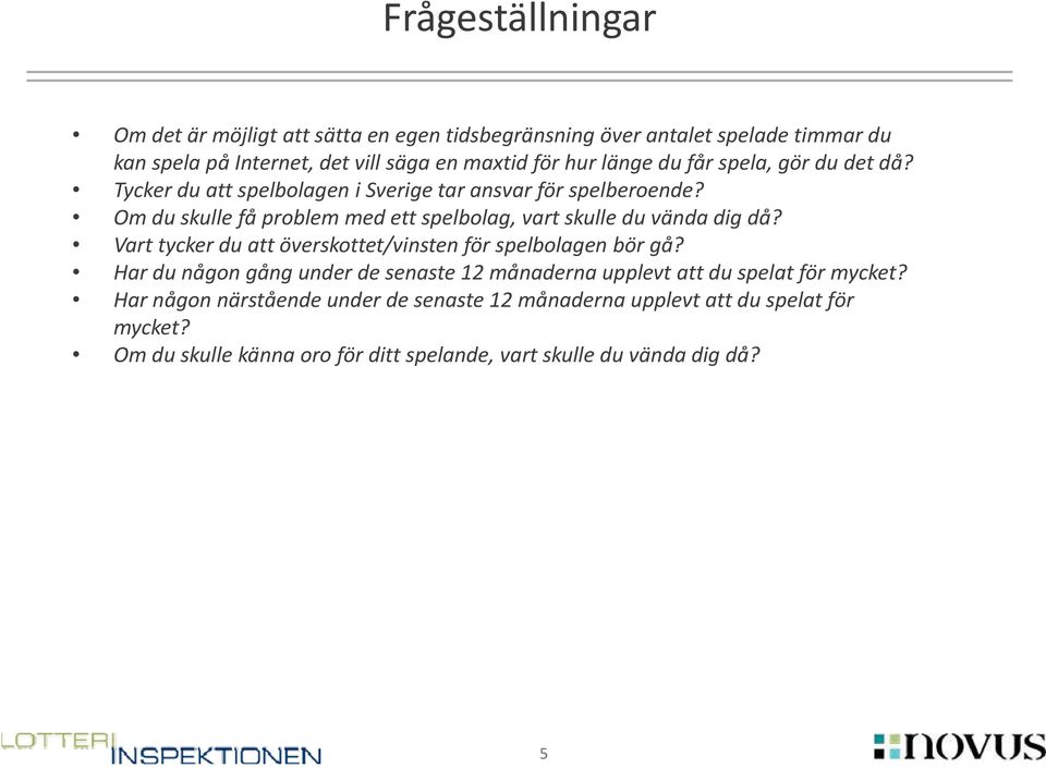 Om du skulle få problem med ett spelbolag, vart skulle du vända dig då? Vart tycker du att överskottet/vinsten för spelbolagen bör gå?