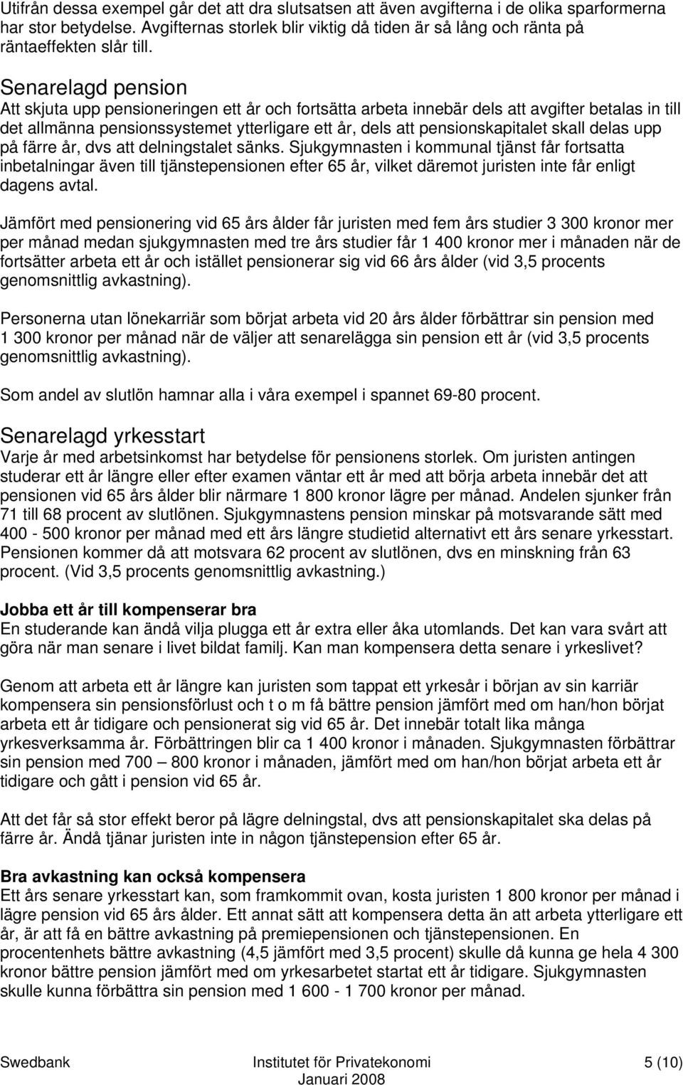 Senarelagd pension Att skjuta upp pensioneringen ett år och fortsätta arbeta innebär dels att avgifter betalas in till det allmänna pensionssystemet ytterligare ett år, dels att pensionskapitalet