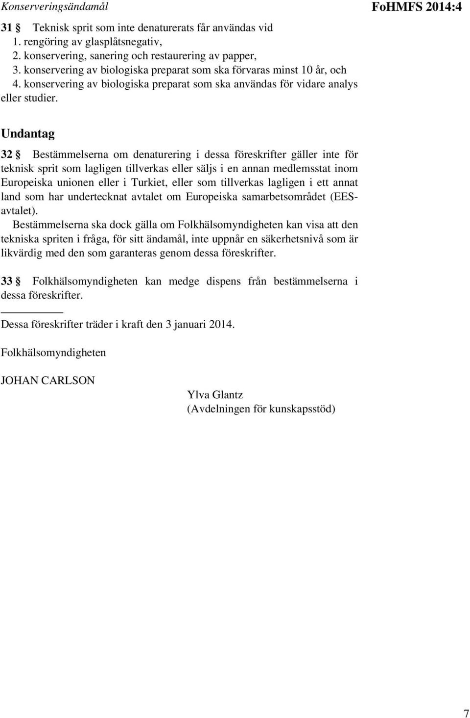 FoHMFS 2014:4 Undantag 32 Bestämmelserna om denaturering i dessa föreskrifter gäller inte för teknisk sprit som lagligen tillverkas eller säljs i en annan medlemsstat inom Europeiska unionen eller i