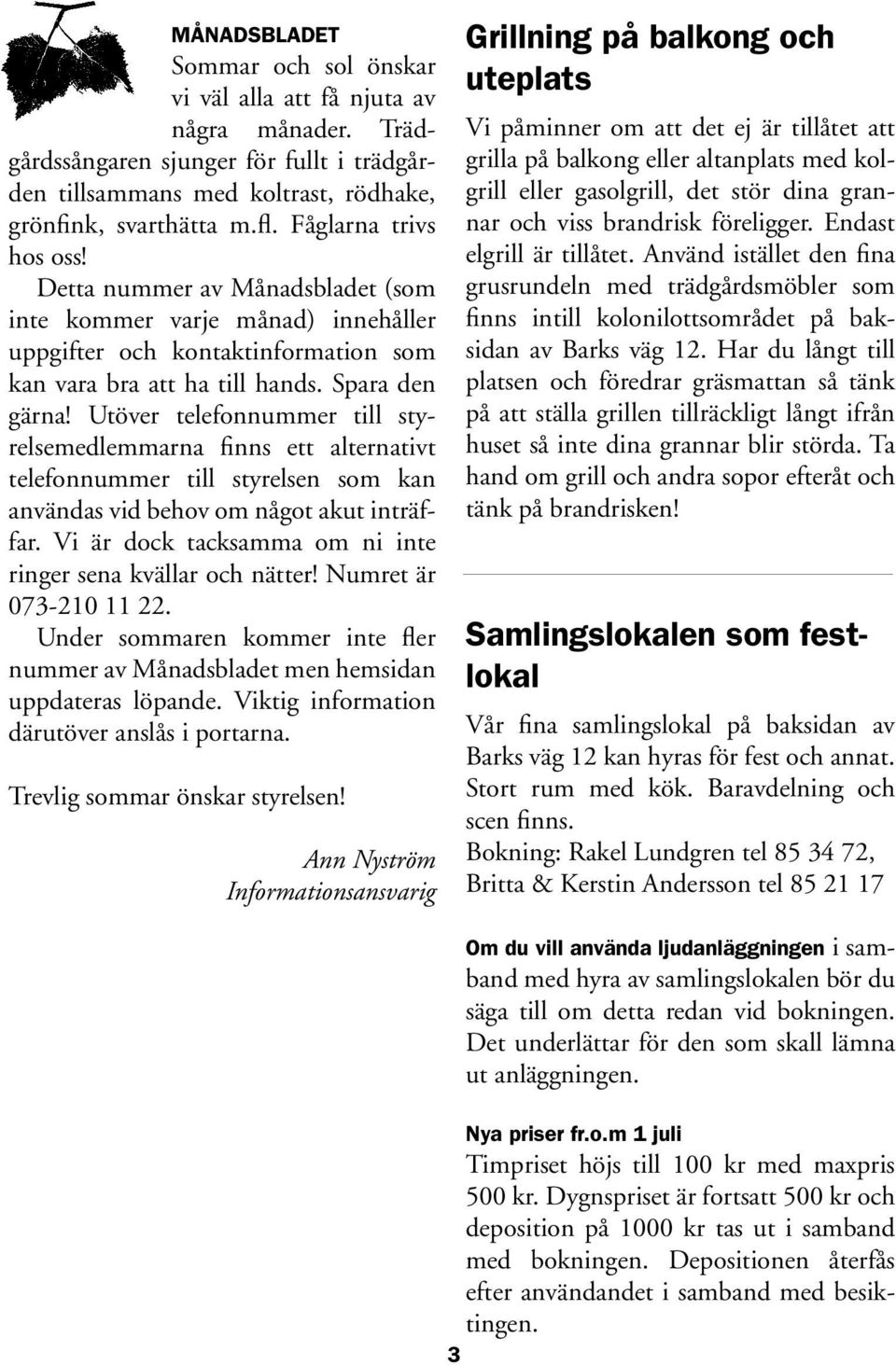 Utöver telefonnummer till styrelsemedlemmarna finns ett alternativt telefonnummer till styrelsen som kan användas vid behov om något akut inträffar.