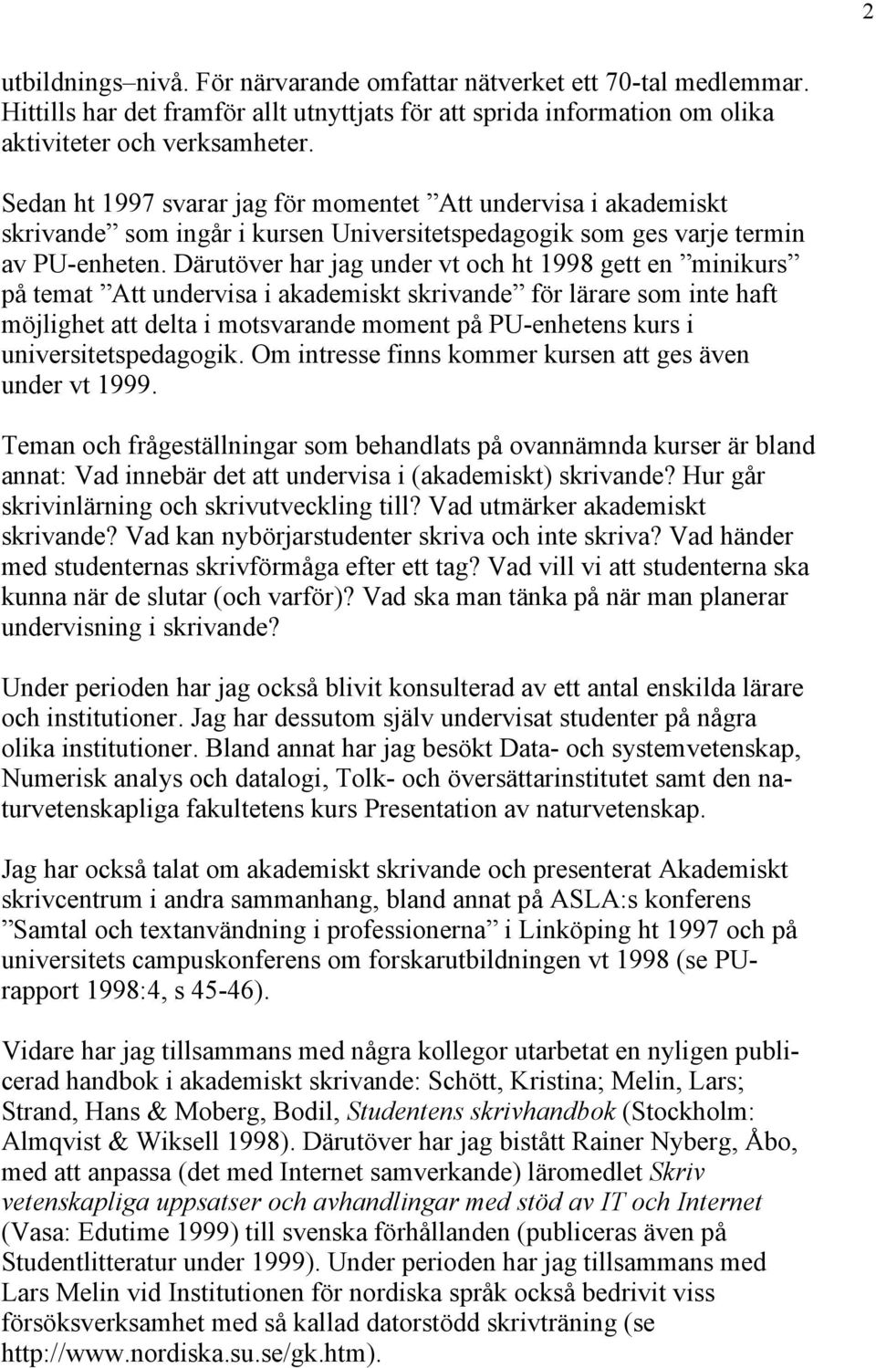 Därutöver har jag under vt och ht 1998 gett en minikurs på temat Att undervisa i akademiskt skrivande för lärare som inte haft möjlighet att delta i motsvarande moment på PU-enhetens kurs i