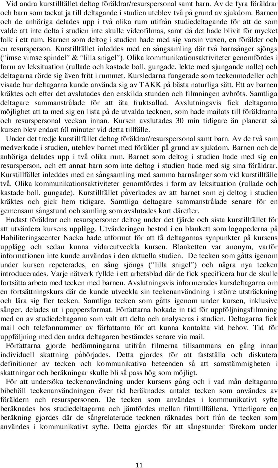 Barnen som deltog i studien hade med sig varsin vuxen, en förälder och en resursperson. Kurstillfället inleddes med en sångsamling där två barnsånger sjöngs ( imse vimse spindel & lilla snigel ).