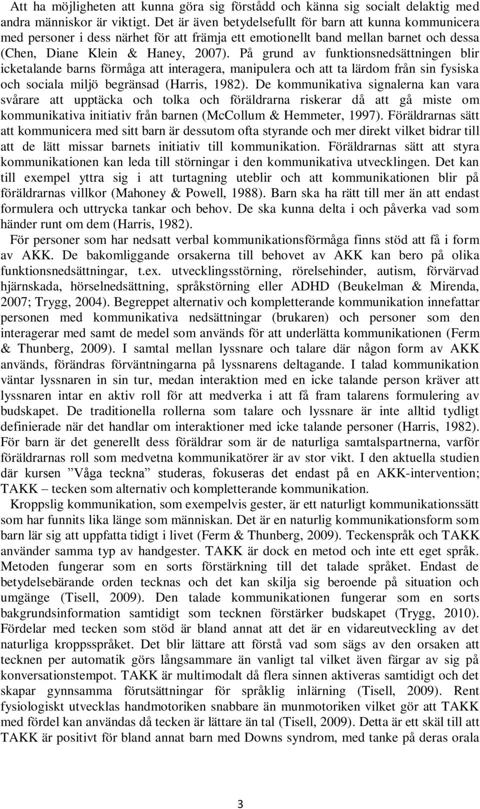 På grund av funktionsnedsättningen blir icketalande barns förmåga att interagera, manipulera och att ta lärdom från sin fysiska och sociala miljö begränsad (Harris, 1982).