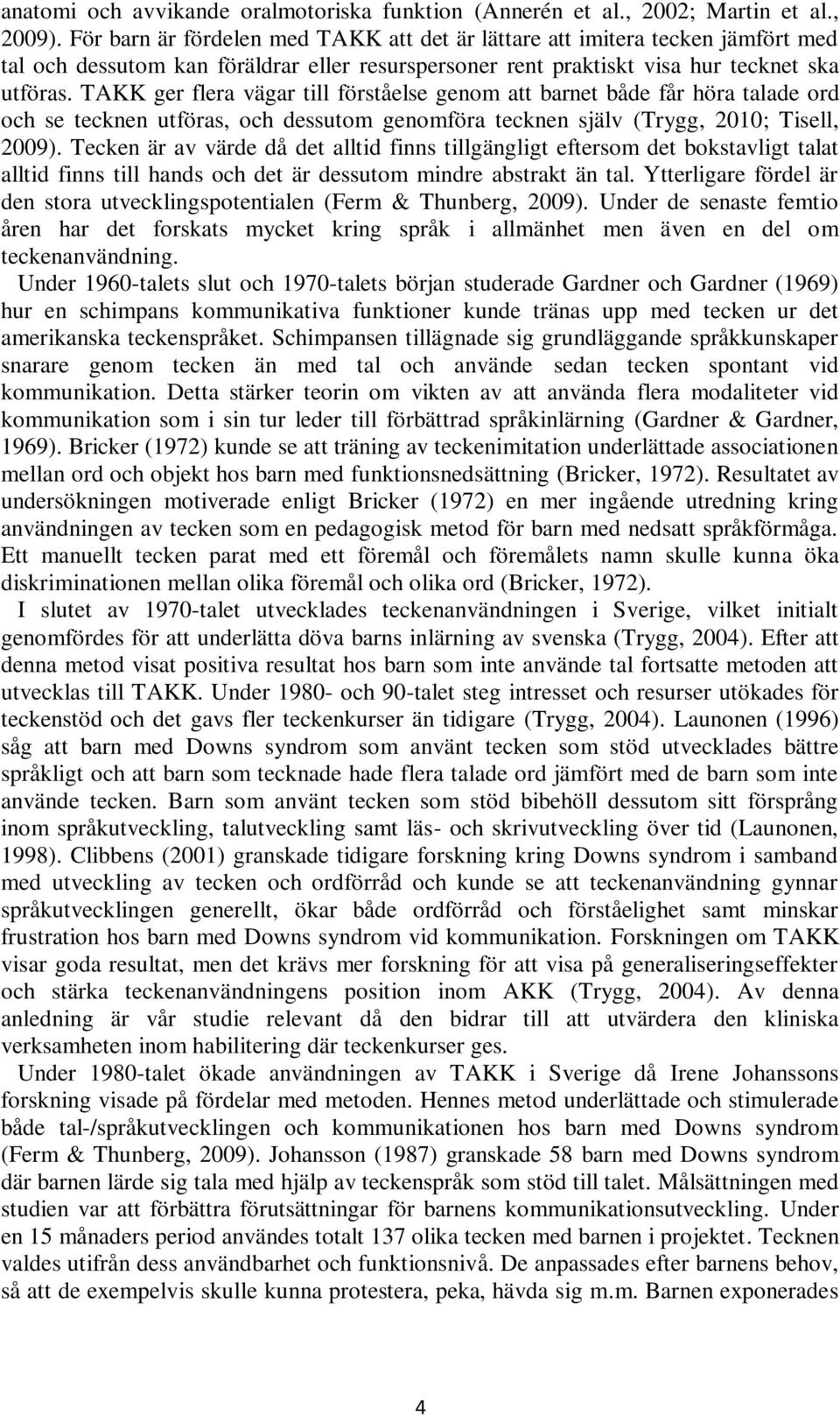 TAKK ger flera vägar till förståelse genom att barnet både får höra talade ord och se tecknen utföras, och dessutom genomföra tecknen själv (Trygg, 2010; Tisell, 2009).