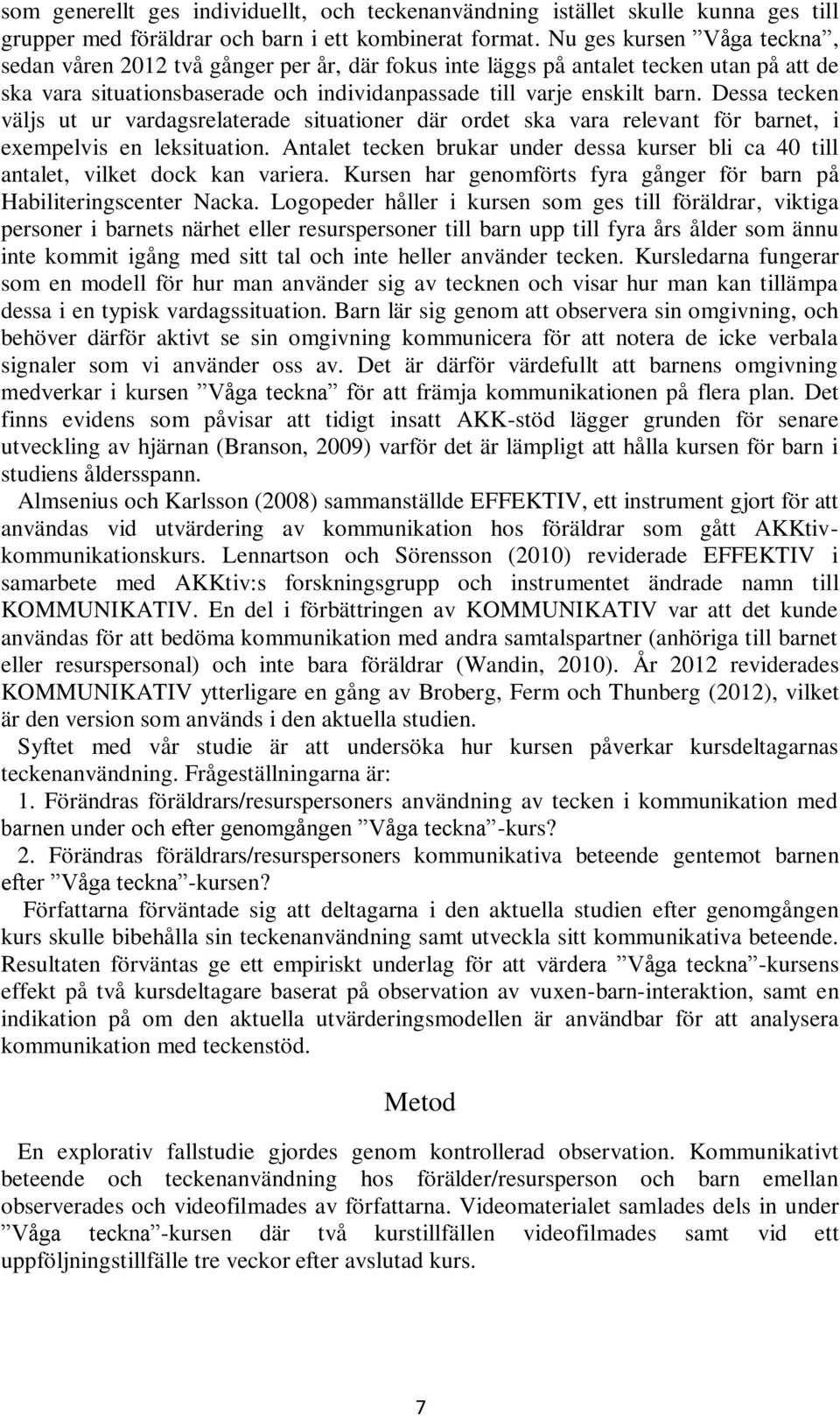 Dessa tecken väljs ut ur vardagsrelaterade situationer där ordet ska vara relevant för barnet, i exempelvis en leksituation.