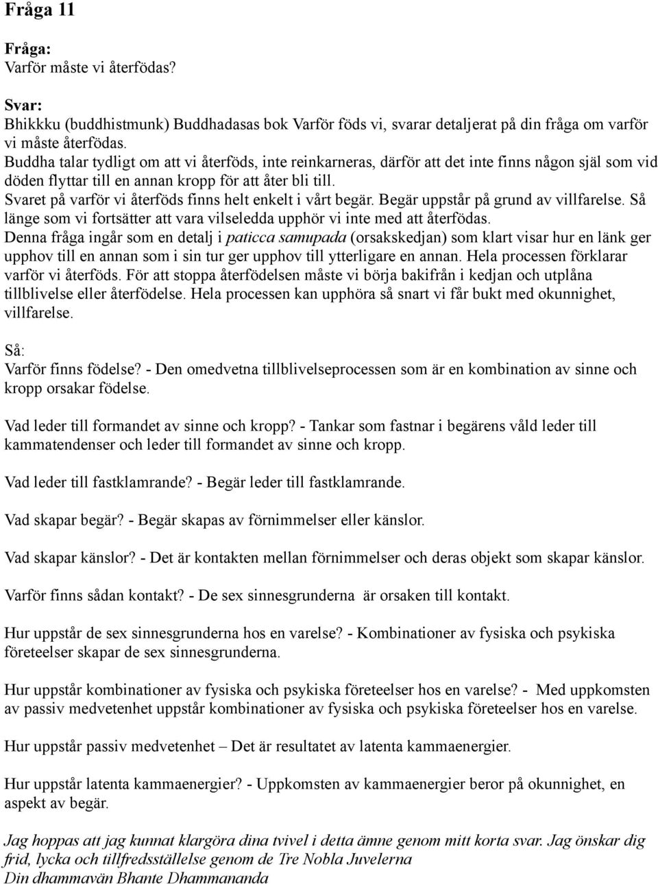 Svaret på varför vi återföds finns helt enkelt i vårt begär. Begär uppstår på grund av villfarelse. Så länge som vi fortsätter att vara vilseledda upphör vi inte med att återfödas.