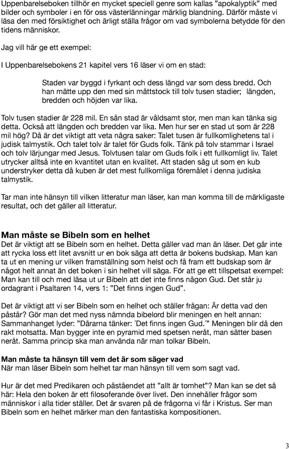 Jag vill här ge ett exempel: I Uppenbarelsebokens 21 kapitel vers 16 läser vi om en stad: Staden var byggd i fyrkant och dess längd var som dess bredd.