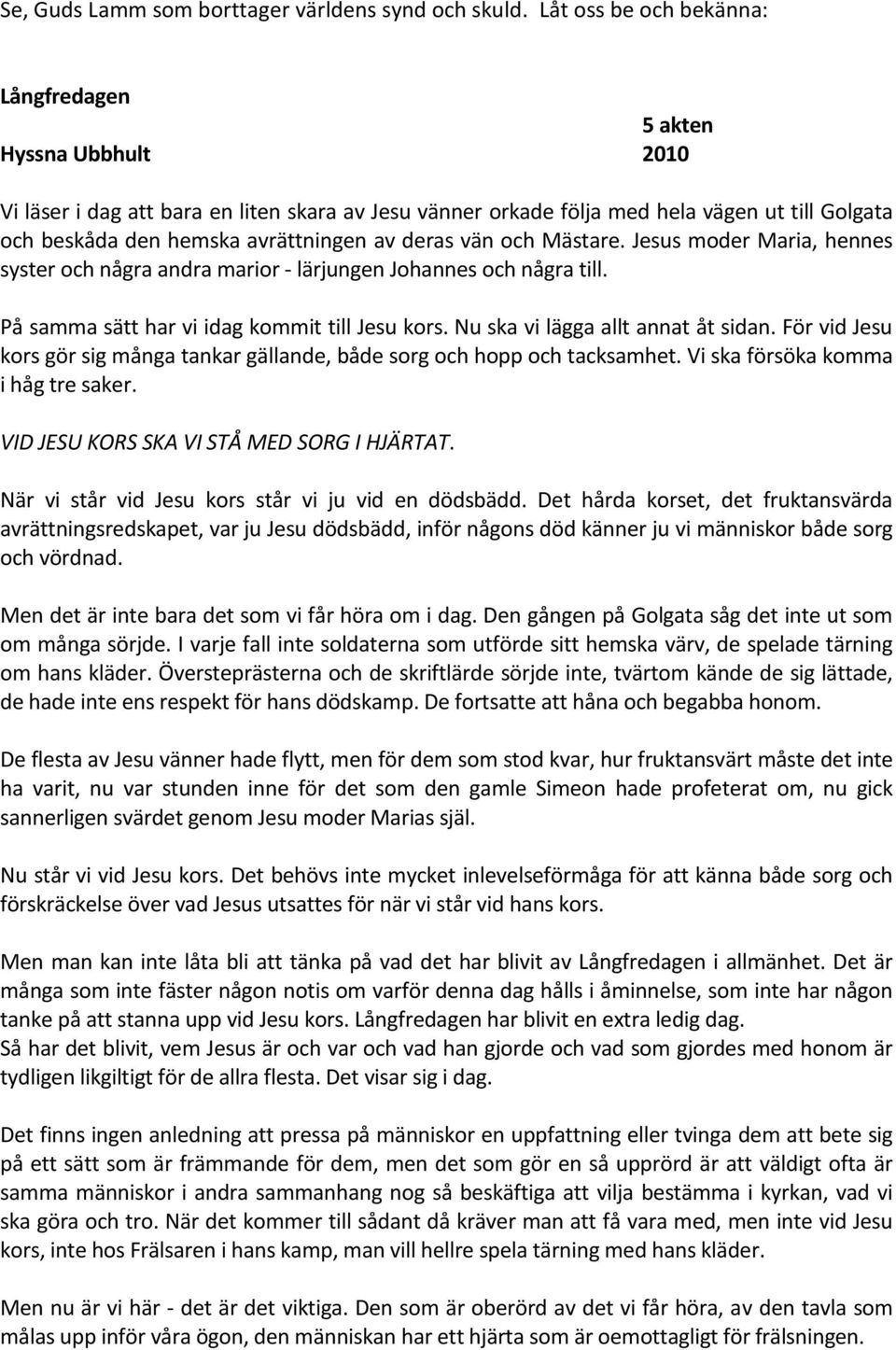 av deras vän och Mästare. Jesus moder Maria, hennes syster och några andra marior - lärjungen Johannes och några till. På samma sätt har vi idag kommit till Jesu kors.