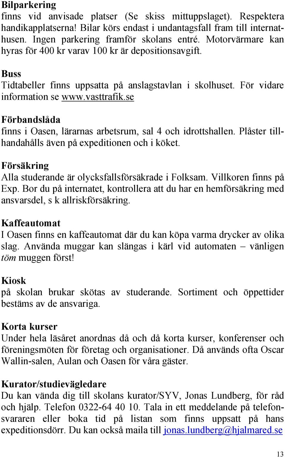 se Förbandslåda finns i Oasen, lärarnas arbetsrum, sal 4 och idrottshallen. Plåster tillhandahålls även på expeditionen och i köket. Försäkring Alla studerande är olycksfallsförsäkrade i Folksam.