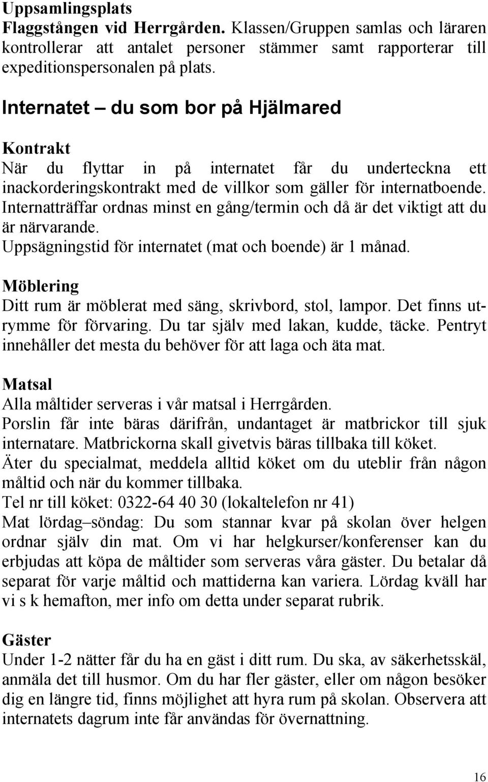 Internatträffar ordnas minst en gång/termin och då är det viktigt att du är närvarande. Uppsägningstid för internatet (mat och boende) är 1 månad.