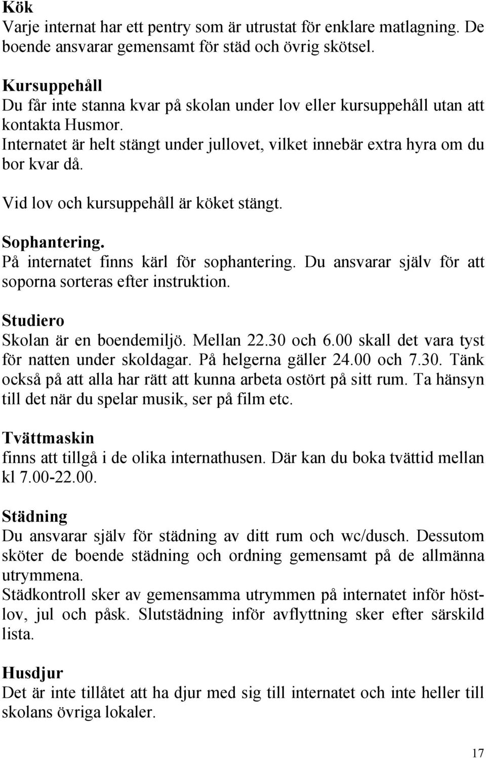 Vid lov och kursuppehåll är köket stängt. Sophantering. På internatet finns kärl för sophantering. Du ansvarar själv för att soporna sorteras efter instruktion. Studiero Skolan är en boendemiljö.