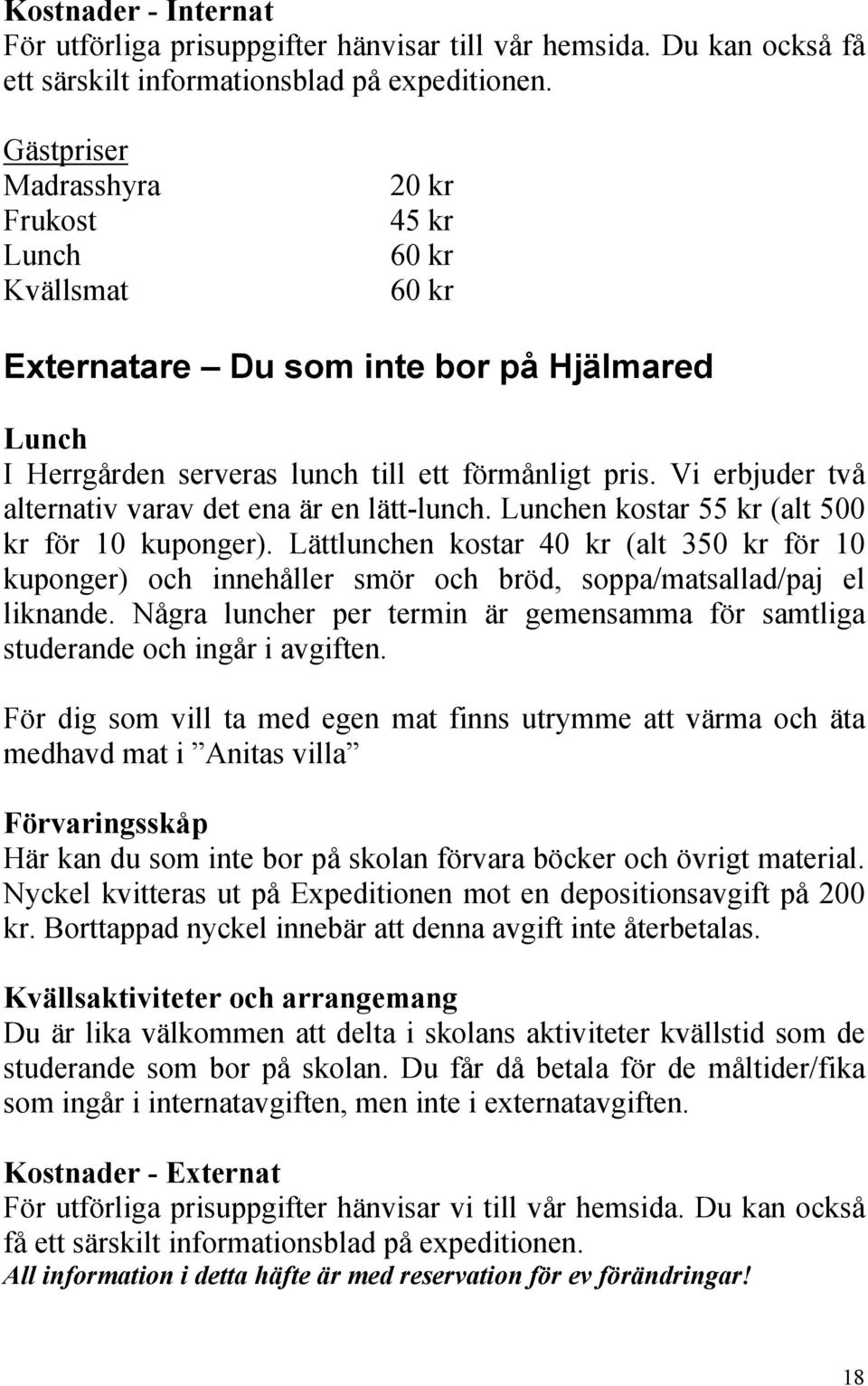 Vi erbjuder två alternativ varav det ena är en lätt-lunch. Lunchen kostar 55 kr (alt 500 kr för 10 kuponger).