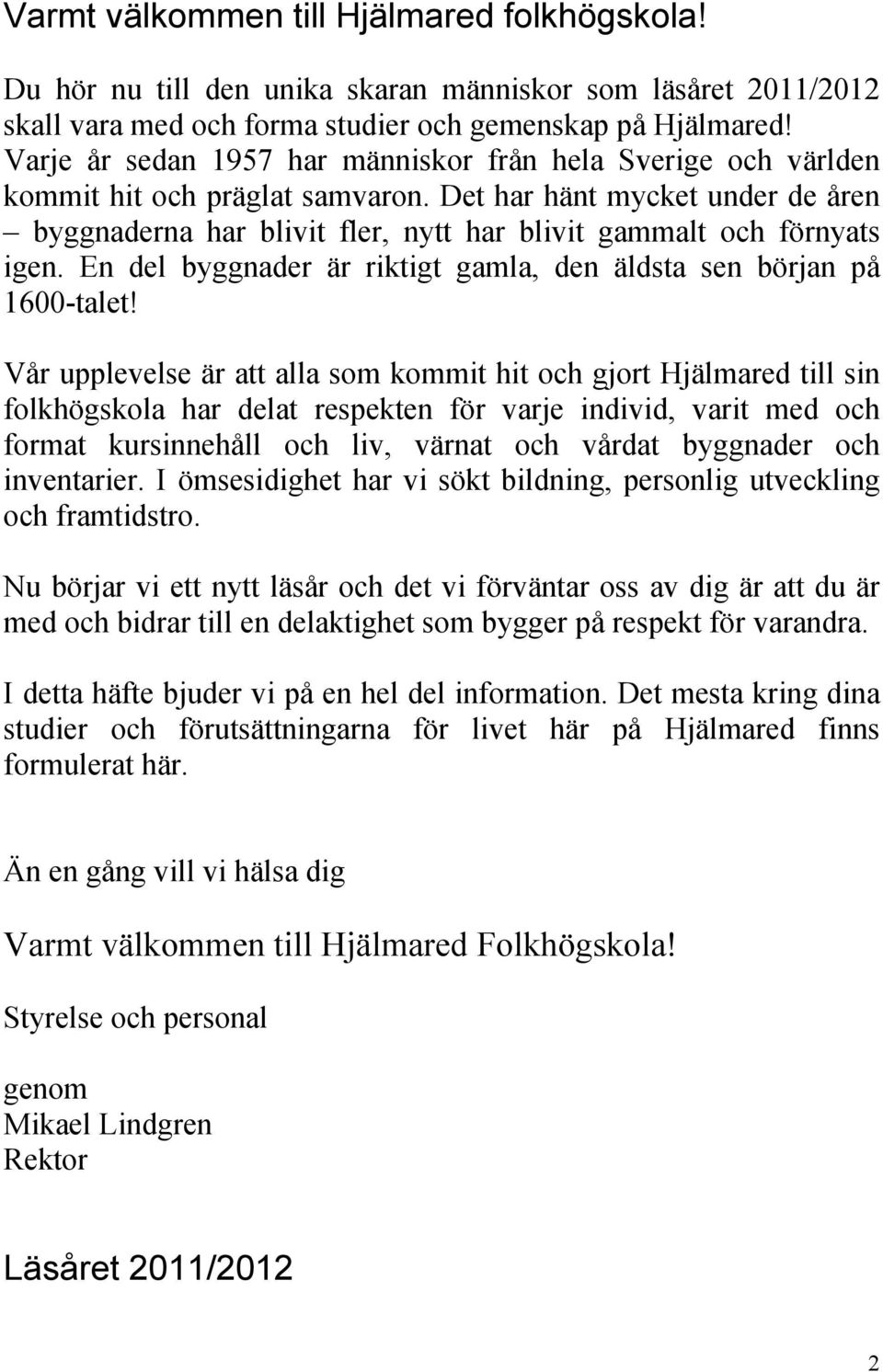 Det har hänt mycket under de åren byggnaderna har blivit fler, nytt har blivit gammalt och förnyats igen. En del byggnader är riktigt gamla, den äldsta sen början på 1600-talet!