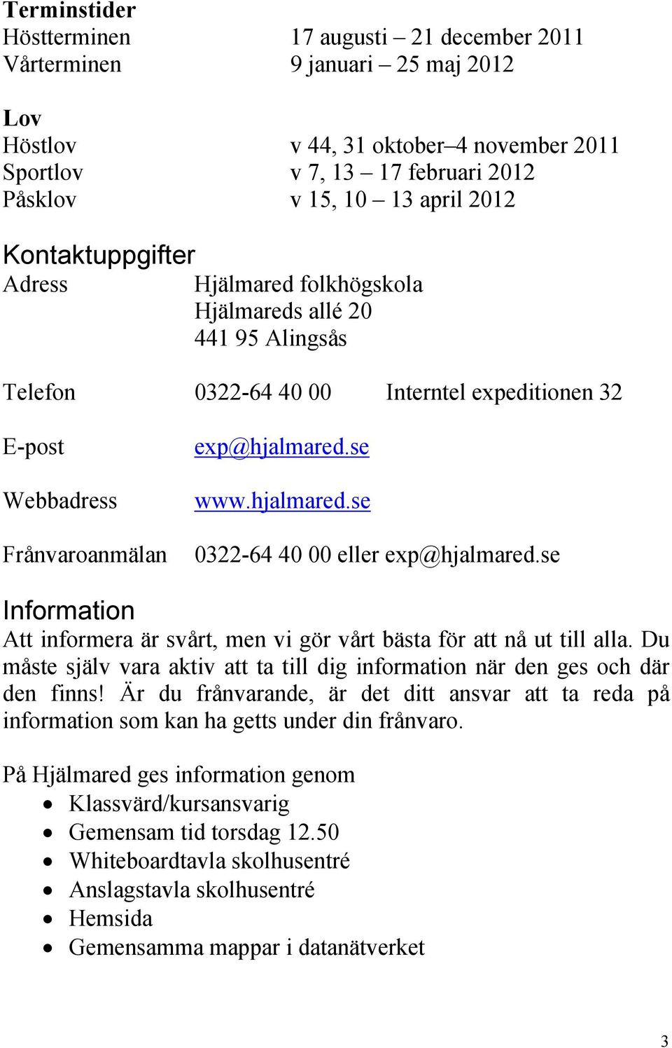 se www.hjalmared.se 0322-64 40 00 eller exp@hjalmared.se Information Att informera är svårt, men vi gör vårt bästa för att nå ut till alla.