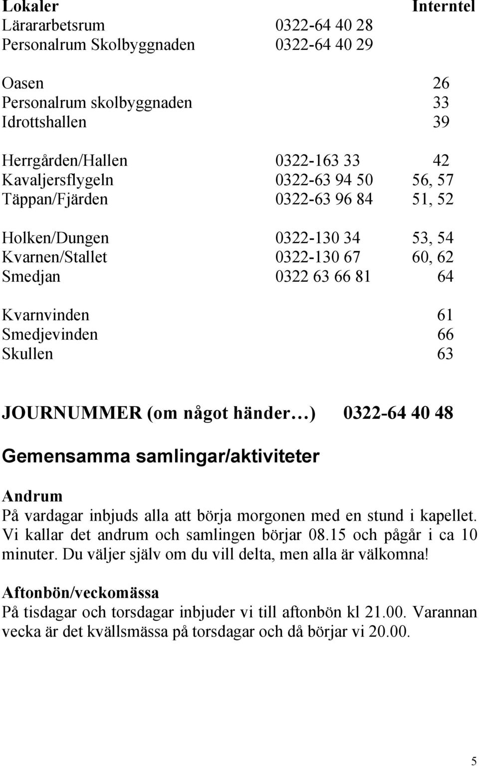 något händer ) 0322-64 40 48 Gemensamma samlingar/aktiviteter Andrum På vardagar inbjuds alla att börja morgonen med en stund i kapellet. Vi kallar det andrum och samlingen börjar 08.