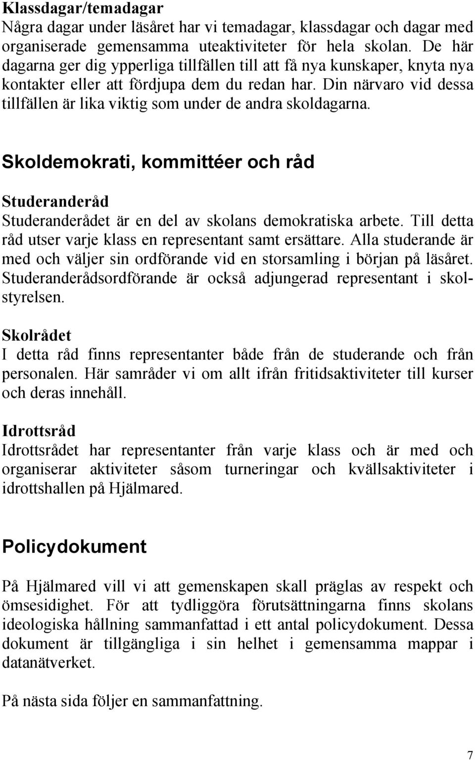 Din närvaro vid dessa tillfällen är lika viktig som under de andra skoldagarna. Skoldemokrati, kommittéer och råd Studeranderåd Studeranderådet är en del av skolans demokratiska arbete.