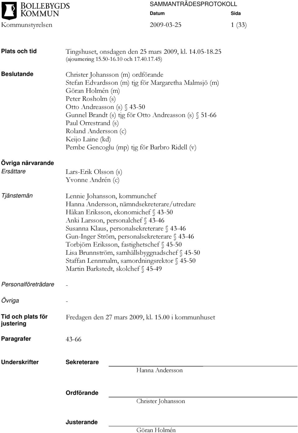 45) Beslutande Övriga närvarande Ersättare Tjänstemän Christer Johansson (m) ordförande Stefan Edvardsson (m) tjg för Margaretha Malmsjö (m) Göran Holmén (m) Peter Rosholm (s) Otto Andreasson (s)