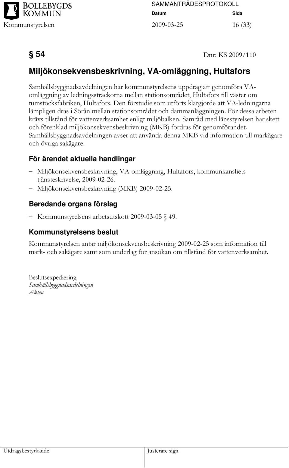 Den förstudie som utförts klargjorde att VA-ledningarna lämpligen dras i Sörån mellan stationsområdet och dammanläggningen. För dessa arbeten krävs tillstånd för vattenverksamhet enligt miljöbalken.