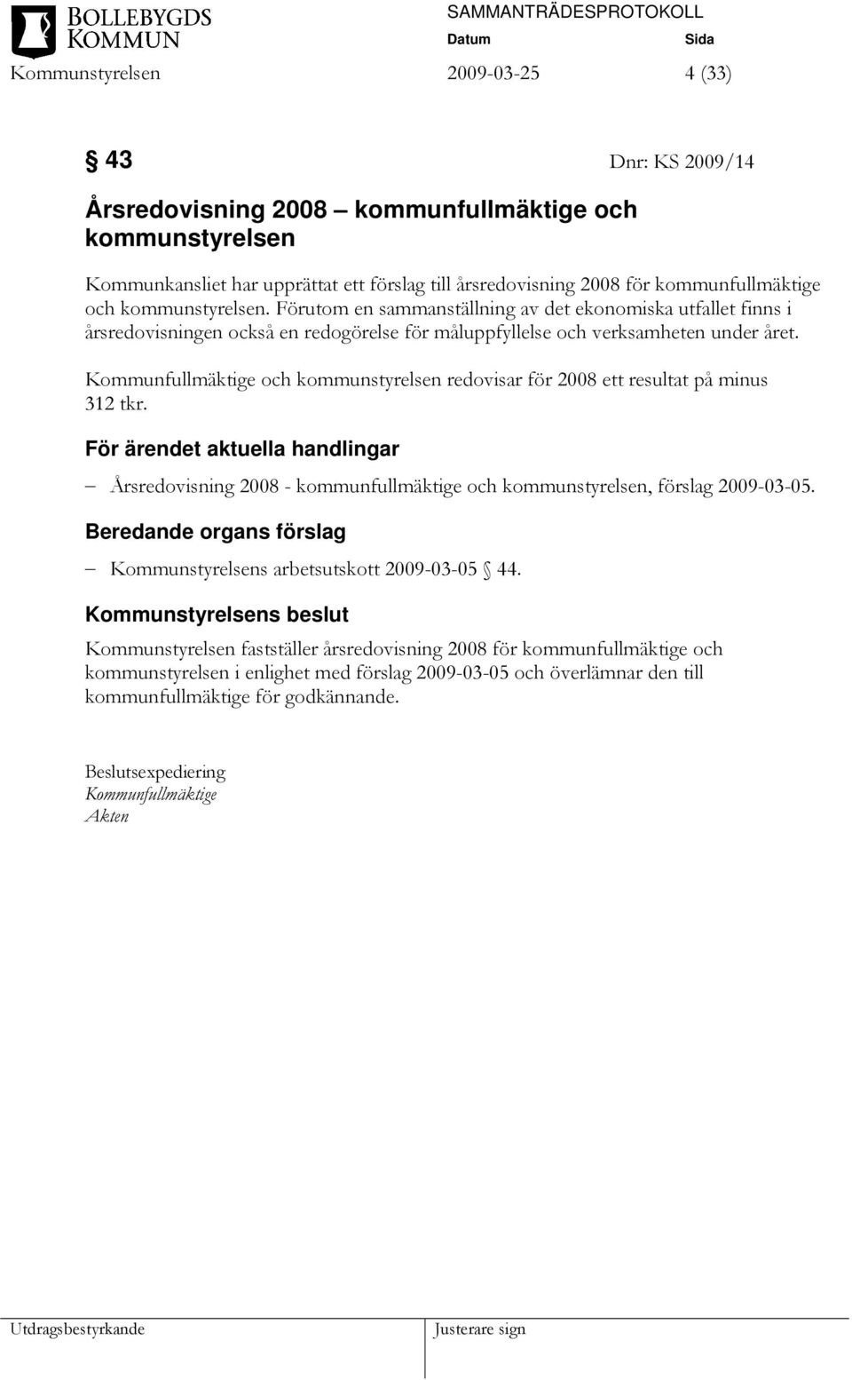 Kommunfullmäktige och kommunstyrelsen redovisar för 2008 ett resultat på minus 312 tkr. Årsredovisning 2008 - kommunfullmäktige och kommunstyrelsen, förslag 2009-03-05.