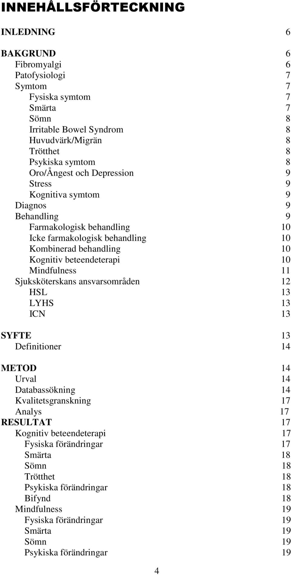 10 Mindfulness 11 Sjuksköterskans ansvarsområden 12 HSL 13 LYHS 13 ICN 13 SYFTE 13 Definitioner 14 METOD 14 Urval 14 Databassökning 14 Kvalitetsgranskning 17 Analys 17 RESULTAT 17 Kognitiv