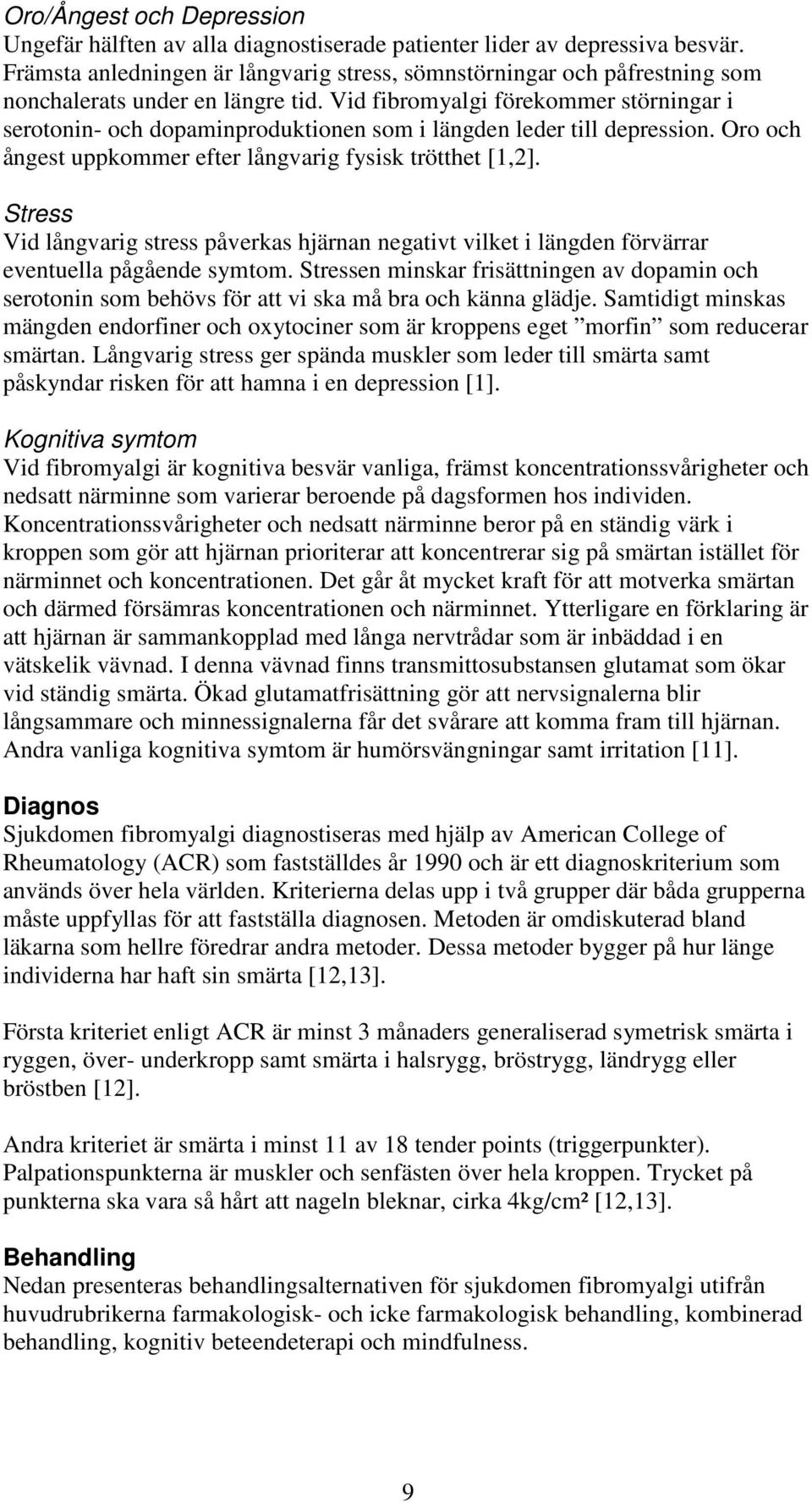 Vid fibromyalgi förekommer störningar i serotonin- och dopaminproduktionen som i längden leder till depression. Oro och ångest uppkommer efter långvarig fysisk trötthet [1,2].