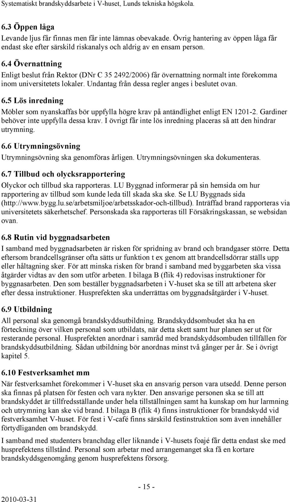 5 Lös inredning Möbler som nyanskaffas bör uppfylla högre krav på antändlighet enligt EN 1201-2. Gardiner behöver inte uppfylla dessa krav.