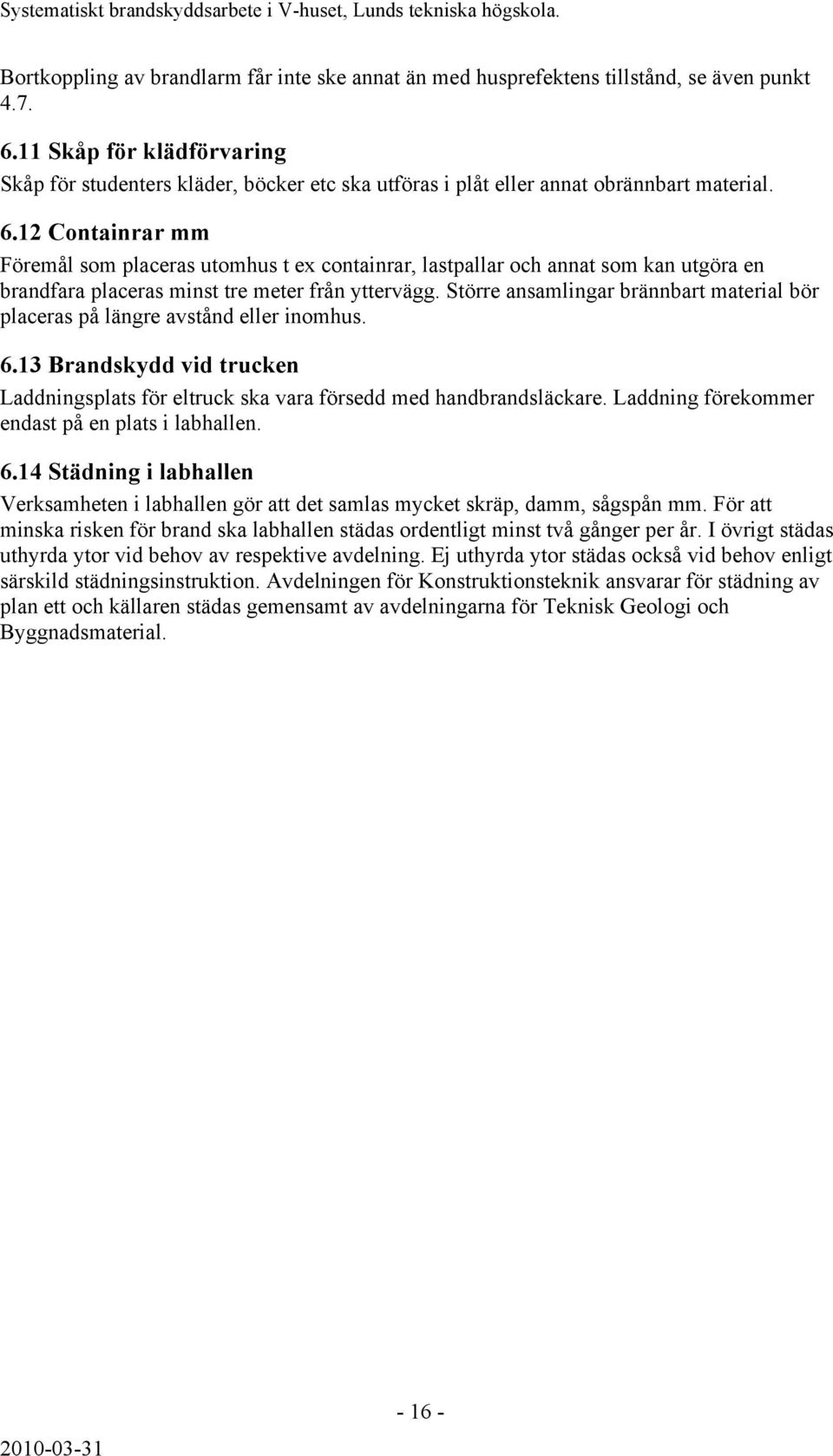 12 Containrar mm Föremål som placeras utomhus t ex containrar, lastpallar och annat som kan utgöra en brandfara placeras minst tre meter från yttervägg.