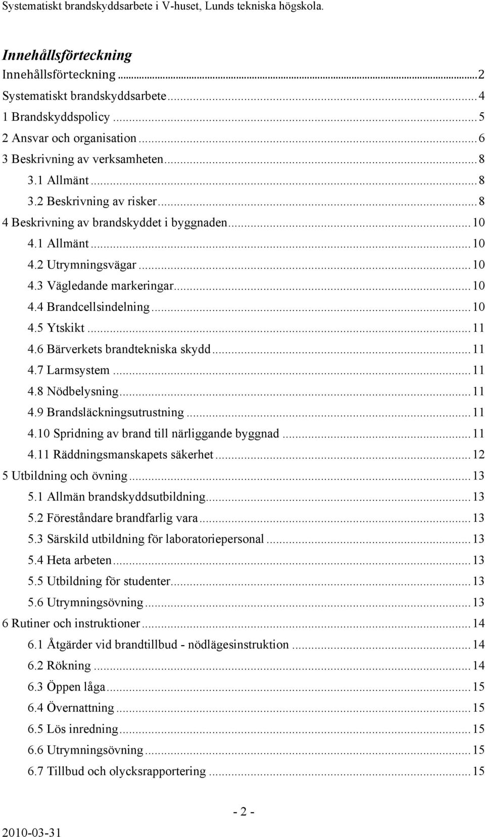 6 Bärverkets brandtekniska skydd...11 4.7 Larmsystem...11 4.8 Nödbelysning...11 4.9 Brandsläckningsutrustning...11 4.10 Spridning av brand till närliggande byggnad...11 4.11 Räddningsmanskapets säkerhet.