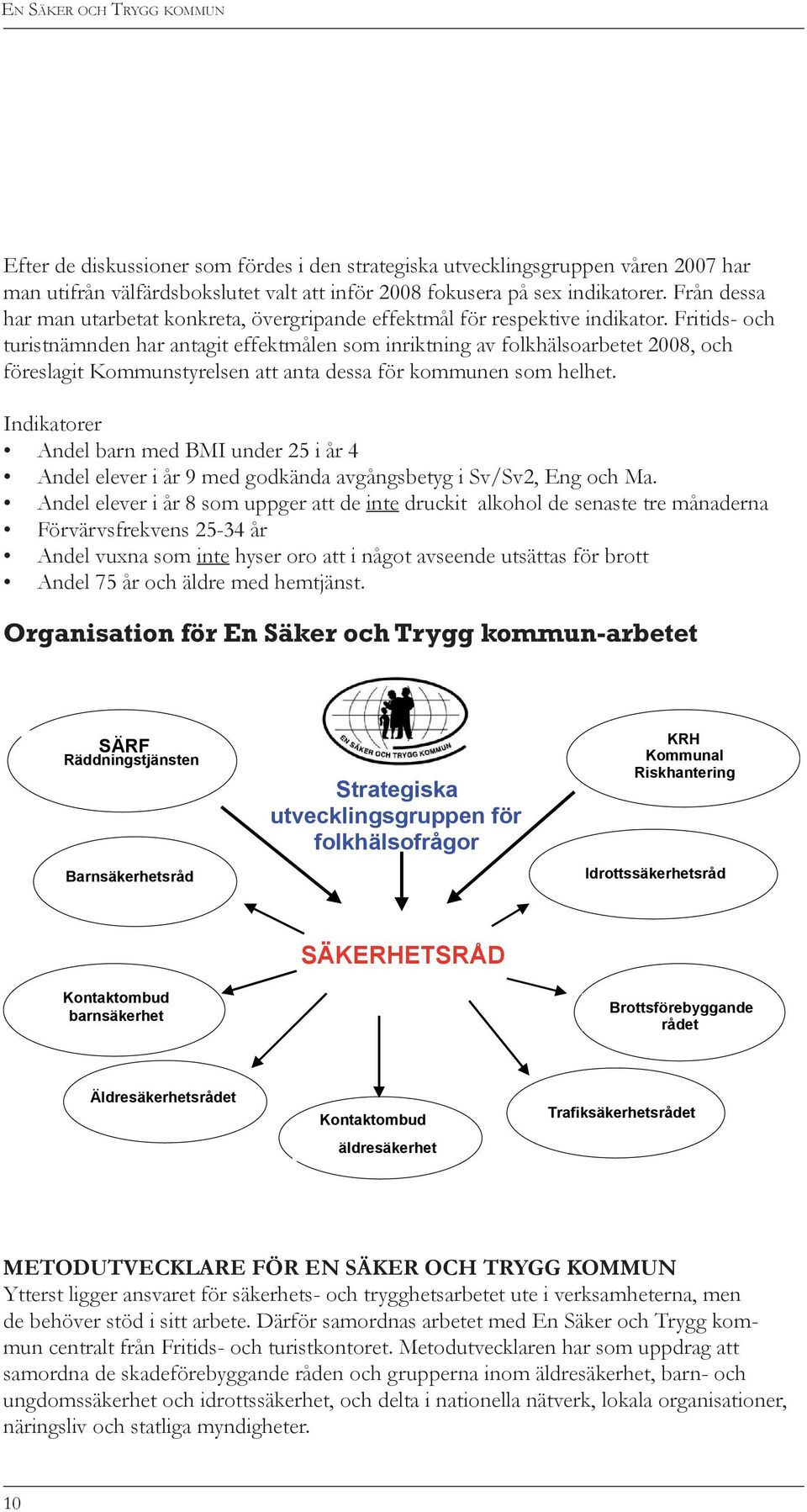 Fritids- och turistnämnden har antagit effektmålen som inriktning av folkhälsoarbetet 2008, och föreslagit Kommunstyrelsen att anta dessa för kommunen som helhet.