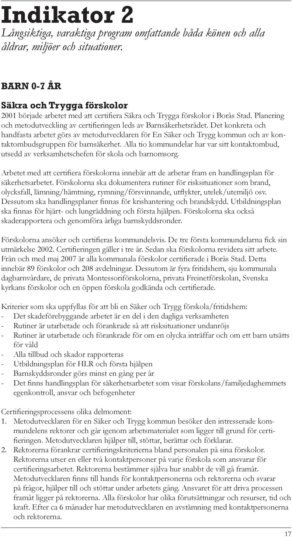 Det konkreta och handfasta arbetet görs av metodutvecklaren för En Säker och Trygg kommun och av kontaktombudsgruppen för barnsäkerhet.