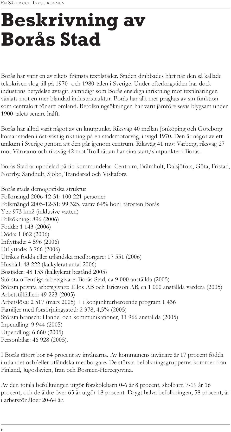 Borås har allt mer präglats av sin funktion som centralort för sitt omland. Befolkningsökningen har varit jämförelsevis blygsam under 1900-talets senare hälft.