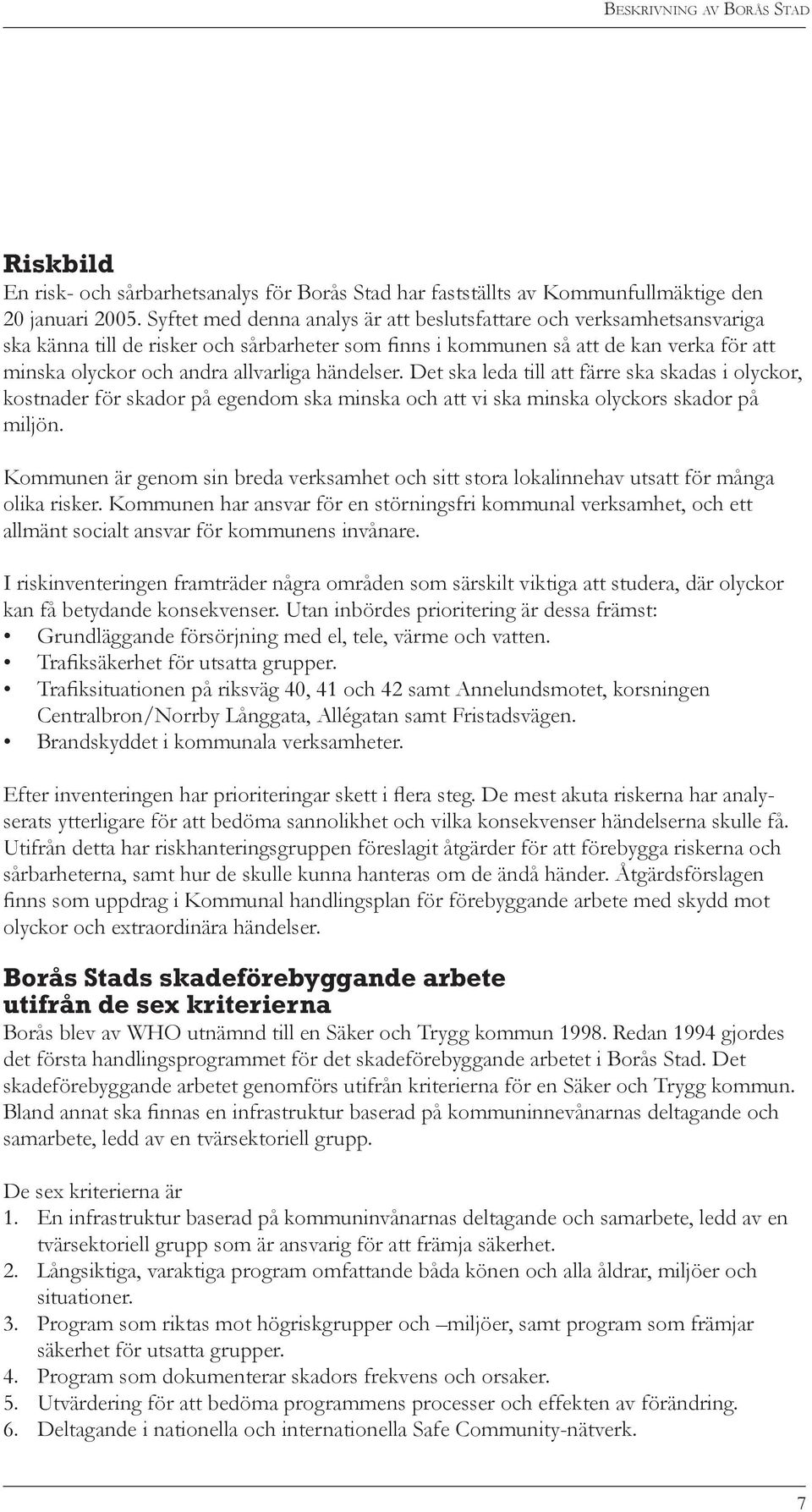 händelser. Det ska leda till att färre ska skadas i olyckor, kostnader för skador på egendom ska minska och att vi ska minska olyckors skador på miljön.