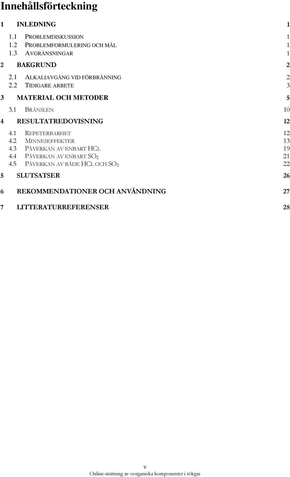 1 BRÄNSLEN 1 4 RESULTATREDOVISNING 12 4.1 REPETERBARHET 12 4.2 MINNESEFFEKTER 13 4.3 PÅVERKAN AV ENBART HCL 19 4.