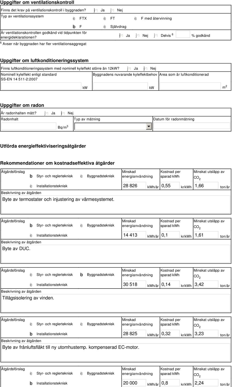 i Ja Nej Delvis 6 % godkänd Uppgifter om luftkonditioneringssystem Finns luftkonditioneringssystem med nominell kyleffekt större än 12kW?