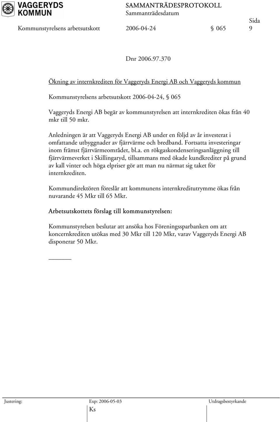 mkr till 50 mkr. Anledningen är att Vaggeryds Energi AB under en följd av år investerat i omfattande utbyggnader av fjärrvärme och bredband. Fortsatta investeringar inom främst fjärrvärmeområdet, bl.