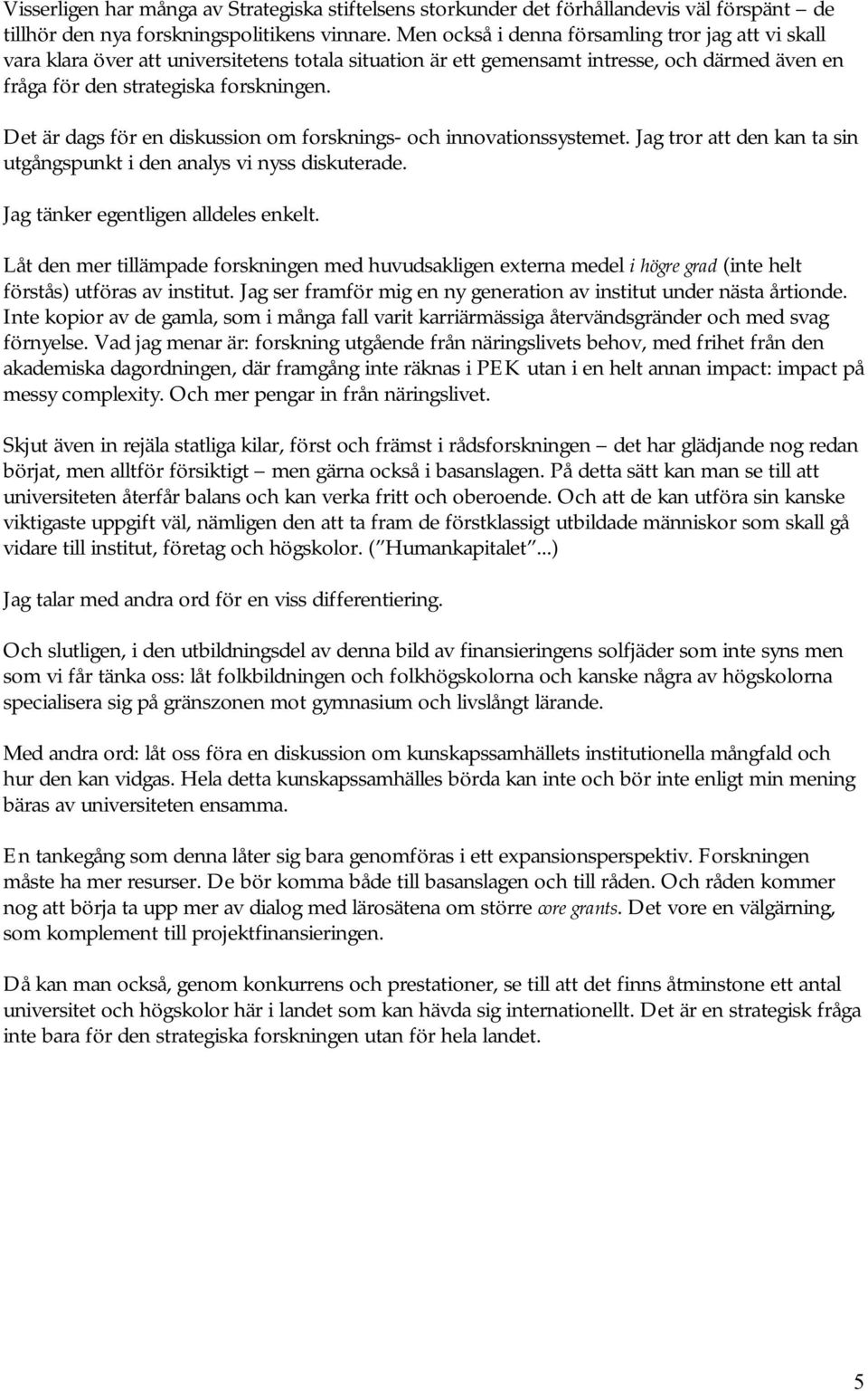 Det är dags för en diskussion om forsknings- och innovationssystemet. Jag tror att den kan ta sin utgångspunkt i den analys vi nyss diskuterade. Jag tänker egentligen alldeles enkelt.