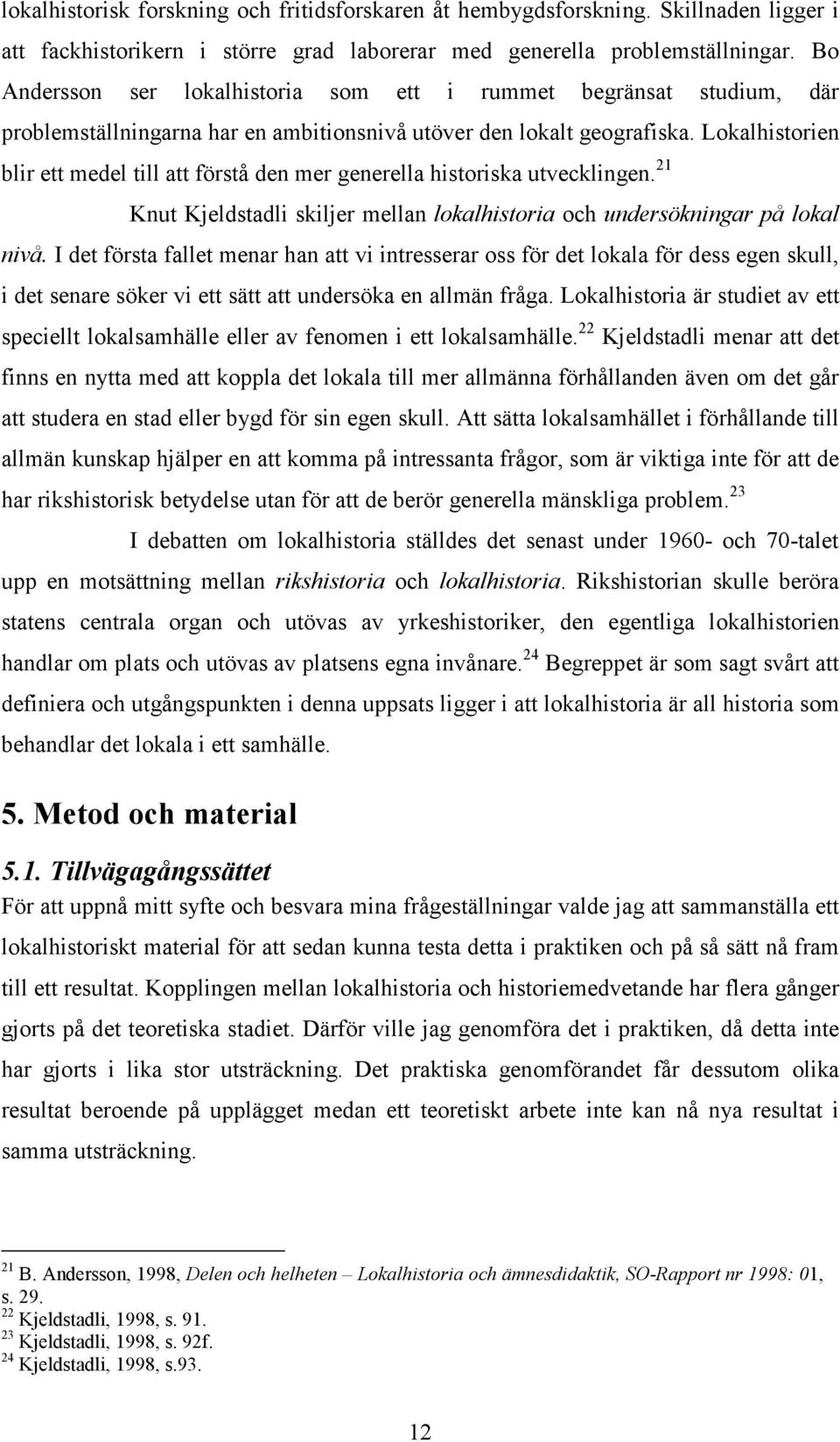 Lokalhistorien blir ett medel till att förstå den mer generella historiska utvecklingen. 21 Knut Kjeldstadli skiljer mellan lokalhistoria och undersökningar på lokal nivå.