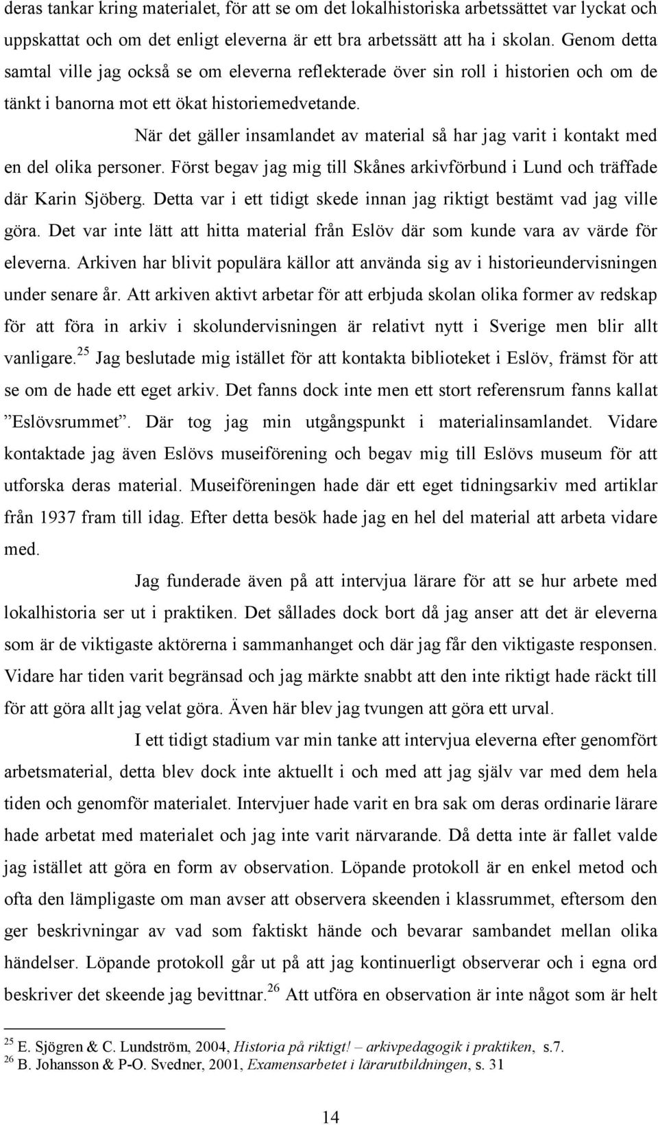 När det gäller insamlandet av material så har jag varit i kontakt med en del olika personer. Först begav jag mig till Skånes arkivförbund i Lund och träffade där Karin Sjöberg.