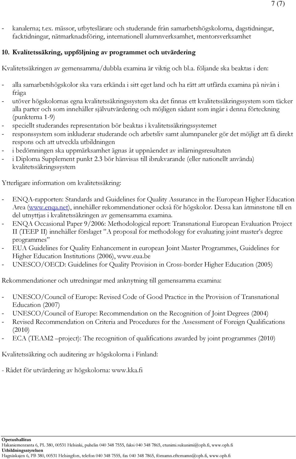 i sitt eget land och ha rätt att utfärda examina på nivån i fråga - utöver högskolornas egna kvalitetssäkringssystem ska det finnas ett kvalitetssäkringssystem som täcker alla parter och som