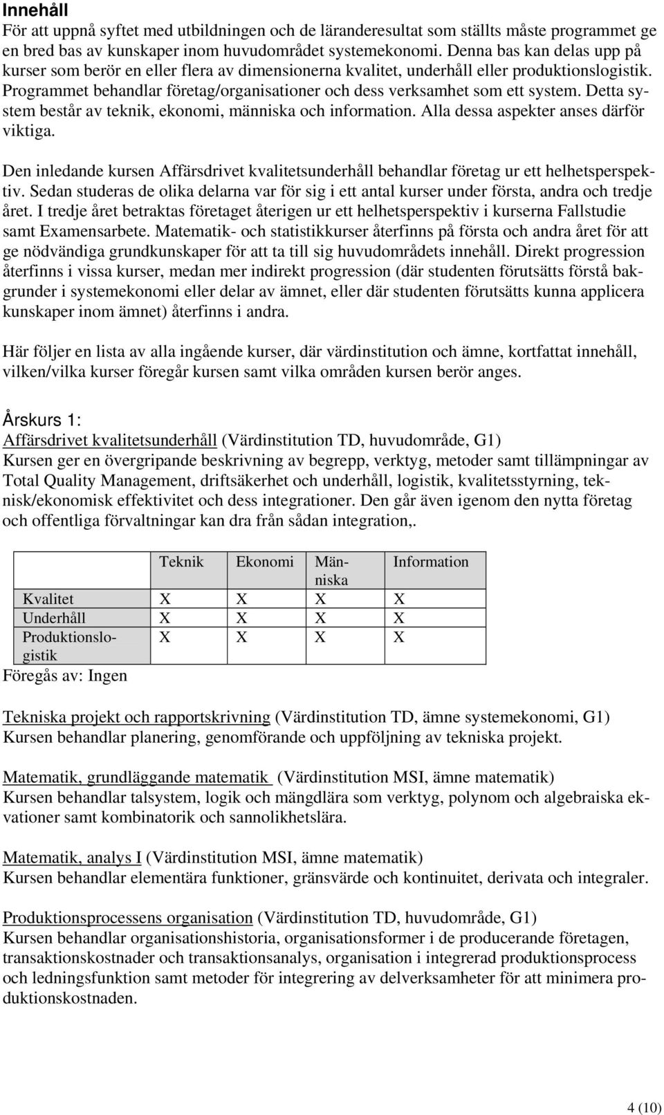 Programmet behandlar företag/organisationer och dess verksamhet som ett system. Detta system består av teknik, ekonomi, människa och information. Alla dessa aspekter anses därför viktiga.