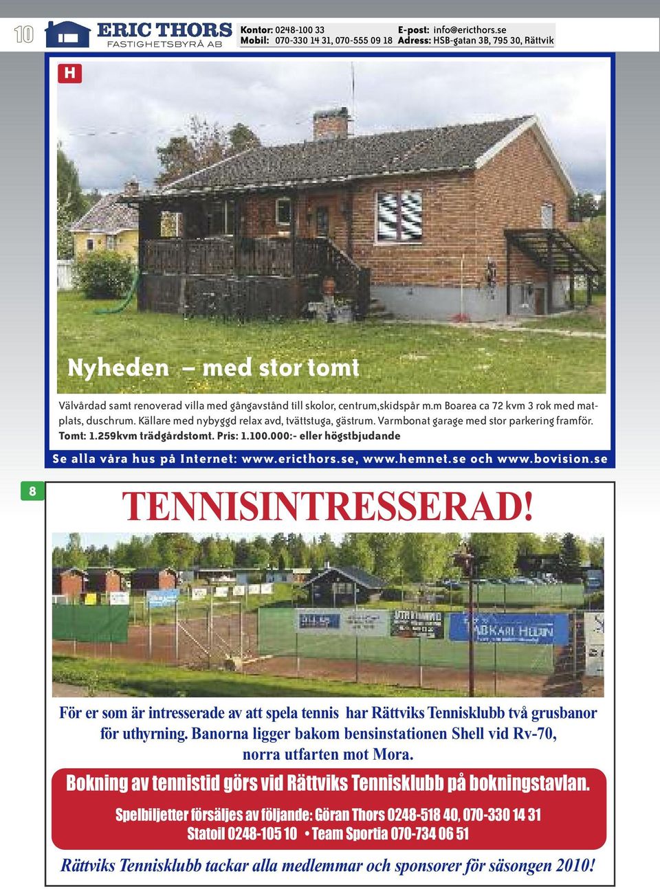 För er som är intresserade av att spela tennis har Rättviks Tennisklubb två grusbanor för uthyrning. Banorna ligger bakom bensinstationen Shell vid Rv-70, norra utfarten mot Mora.