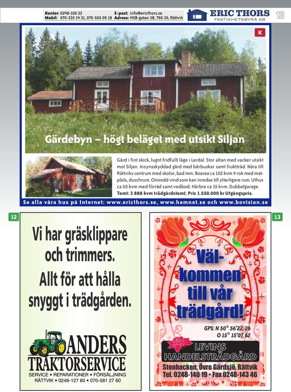 Oinredd vind som kan inredas till ytterligare rum. Uthus ca 50 kvm med förråd samt vedbod. Härbre ca 15 kvm. Dubbelgarage. Tomt: 3 888 kvm trädgårdstomt. Pris 1.550.