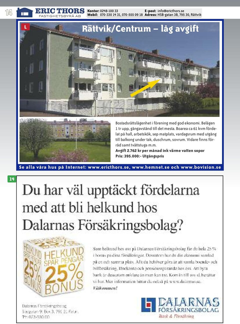 Boarea ca 61 kvm fördelat på hall, arbetskök, sep matplats, vardagsrum med utgång till